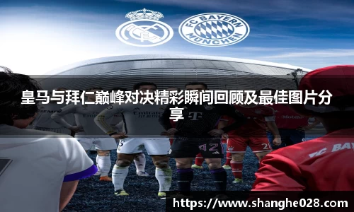 皇马与拜仁巅峰对决精彩瞬间回顾及最佳图片分享